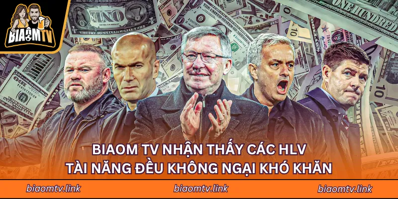 Biaom tv nhận thấy các HLV tài năng đều không ngại khó khăn