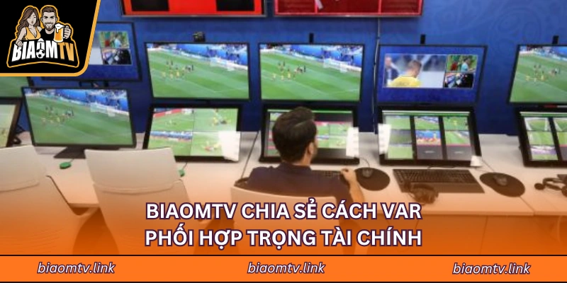 BIAOMTV chia sẻ cách Var phối hợp trọng tài chính