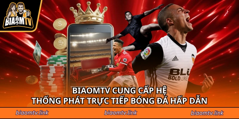 BiaomTV cung cấp hệ thống phát trực tiếp bóng đá hấp dẫn