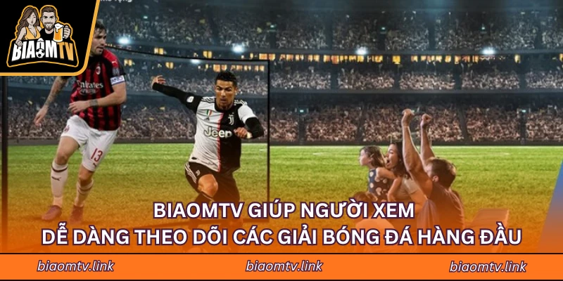 BIAOMTV giúp người xem dễ dàng theo dõi các giải bóng đá hàng đầu