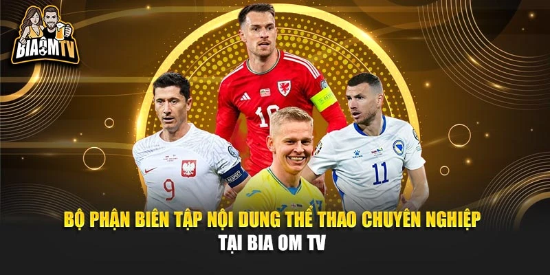 Bộ phận biên tập nội dung thể thao chuyên nghiệp tại Bia om tv