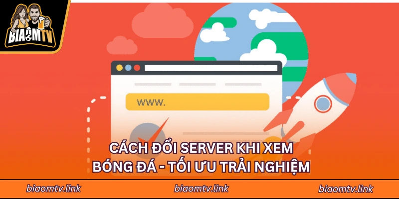 Cách Đổi Server Khi Xem Bóng Đá - Tối Ưu Trải Nghiệm BIAOMTV