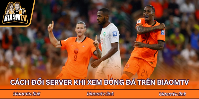 Cách đổi server khi xem bóng đá trên BIAOMTV