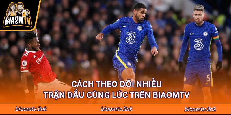 Cách theo dõi nhiều trận đấu cùng lúc trên BIAOMTV