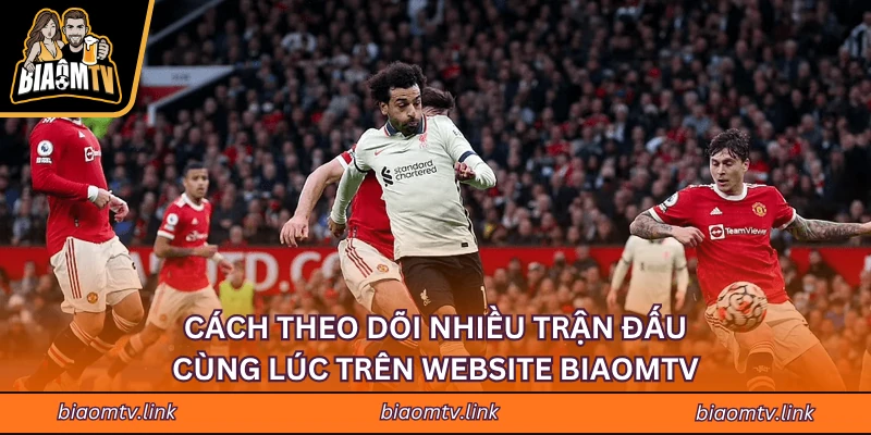Cách Theo Dõi Nhiều Trận Đấu Cùng Lúc Trên Website BIAOMTV