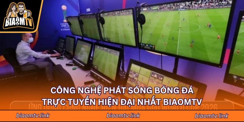 Công Nghệ Phát Sóng Bóng Đá Trực Tuyến Hiện Đại Nhất BIAOMTV
