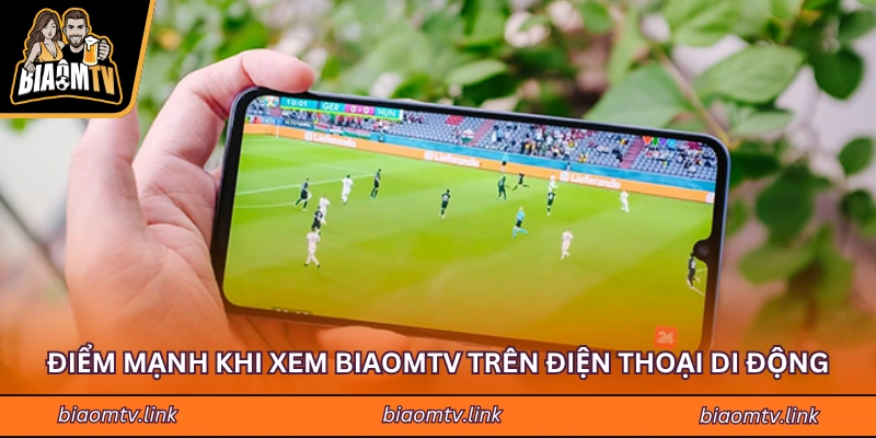 Điểm mạnh khi xem BIAOMTV trên điện thoại di động