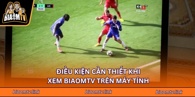 Điều kiện cần thiết khi xem BIAOMTV trên máy tính
