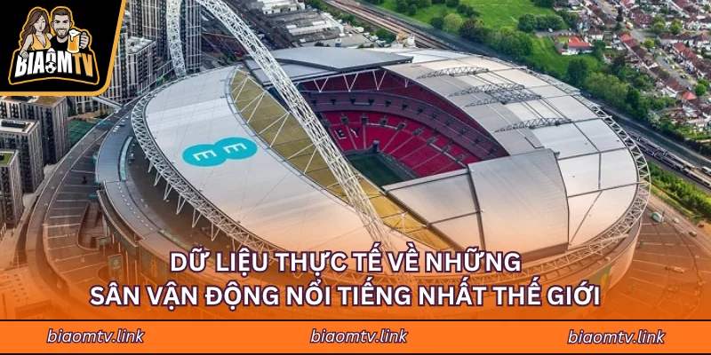 Dữ liệu thực tế về những sân vận động nổi tiếng nhất thế giới