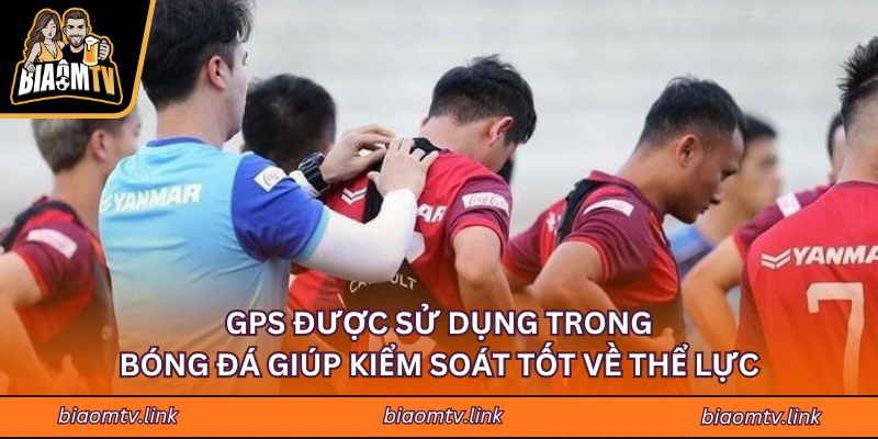 GPS được sử dụng trong bóng đá giúp kiểm soát tốt về thể lực