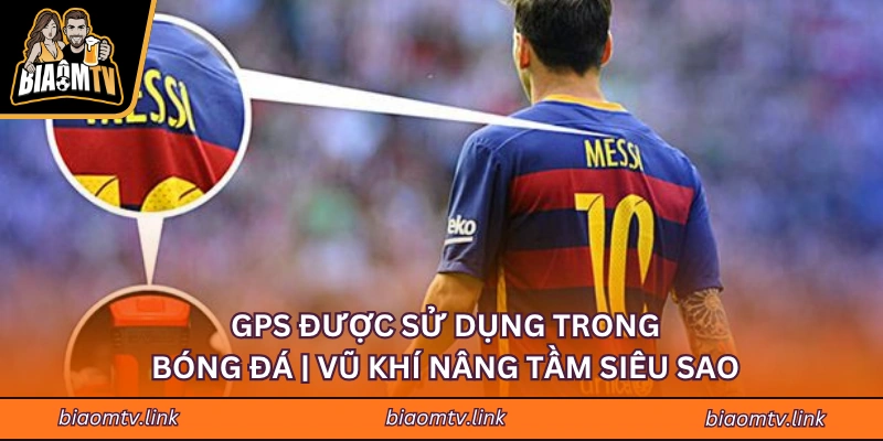 GPS Được Sử Dụng Trong Bóng Đá | Vũ Khí Nâng Tầm Siêu Sao