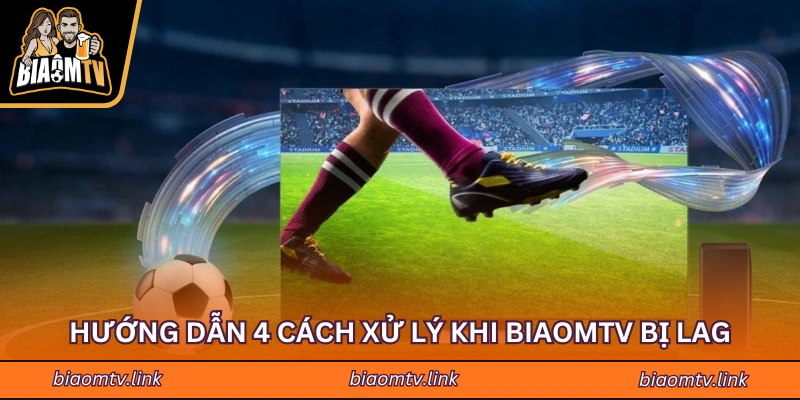 Hướng dẫn 4 cách xử lý khi BiaomTV bị lag 