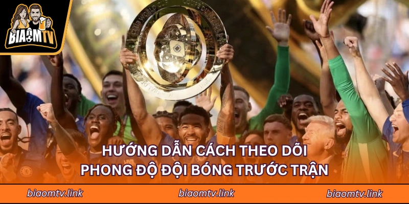Hướng Dẫn Cách Theo Dõi Phong Độ Đội Bóng Trước Trận