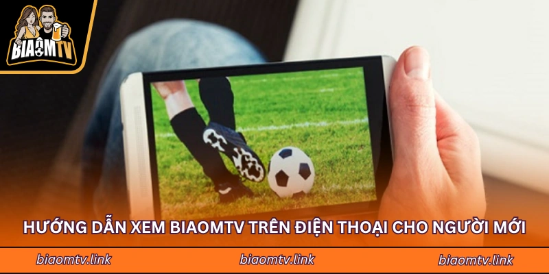 Hướng dẫn xem BIAOMTV trên điện thoại cho người mới