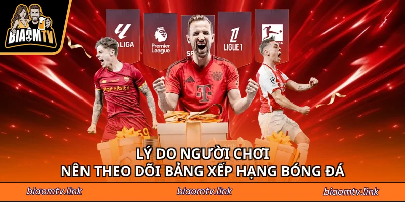 Lý do người chơi nên theo dõi bảng xếp hạng bóng đá
