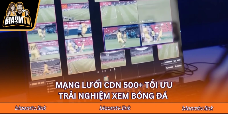 Mạng lưới CDN 500+ tối ưu trải nghiệm xem bóng đá