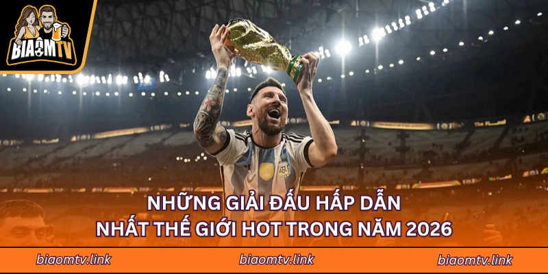 Những Giải Đấu Hấp Dẫn Nhất Thế Giới Hot Trong Năm 2026