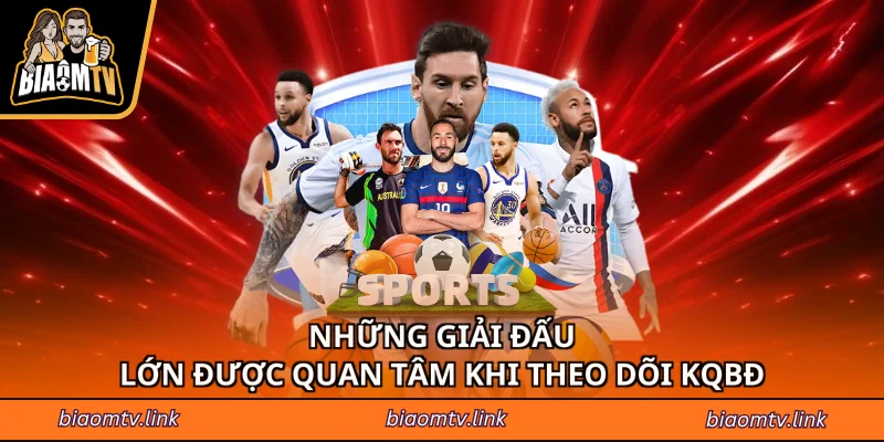 Những giải đấu lớn được quan tâm khi theo dõi KQBĐ