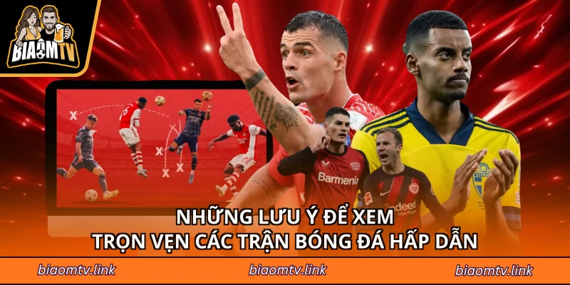 Những lưu ý để xem trọn vẹn các trận bóng đá hấp dẫn