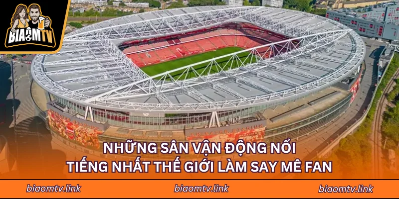 Những Sân Vận Động Nổi Tiếng Nhất Thế Giới Làm Say Mê Fan