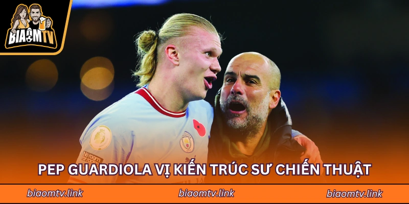 Pep Guardiola vị kiến trúc sư chiến thuật