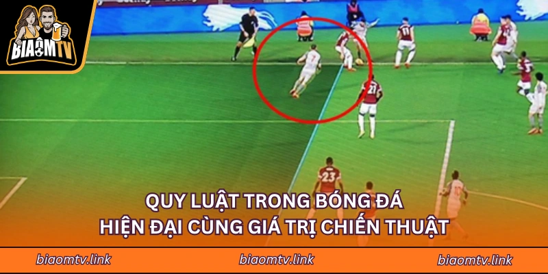 Quy luật trong bóng đá hiện đại cùng giá trị chiến thuật