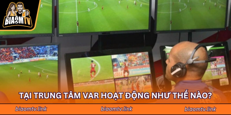 Tại trung tâm VAR hoạt động như thế nào?