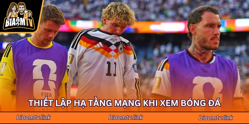 Thiết lập hạ tầng mạng khi xem bóng đá