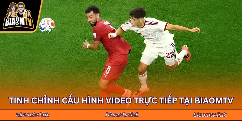 Tinh chỉnh cấu hình video trực tiếp tại BIAOMTV