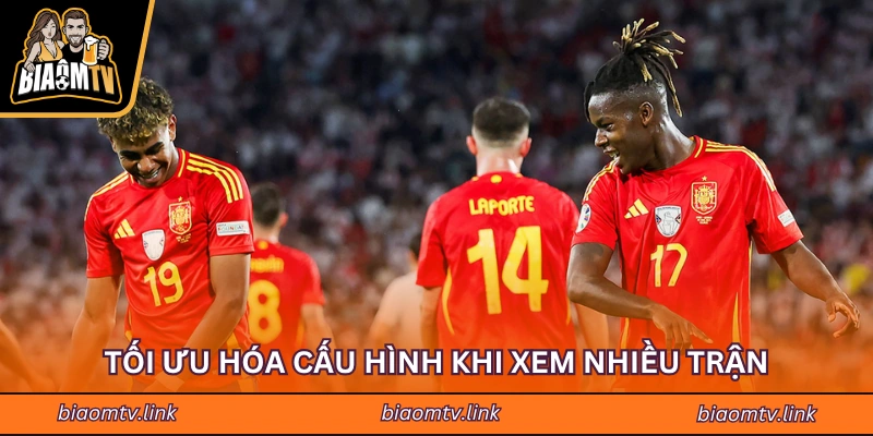 Tối ưu hóa cấu hình khi xem nhiều trận