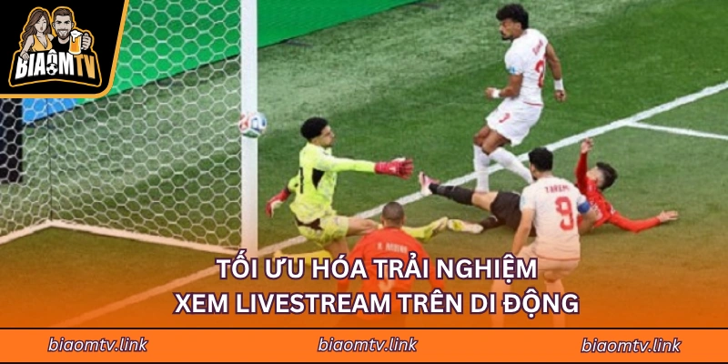 Tối ưu hóa trải nghiệm xem Livestream trên di động