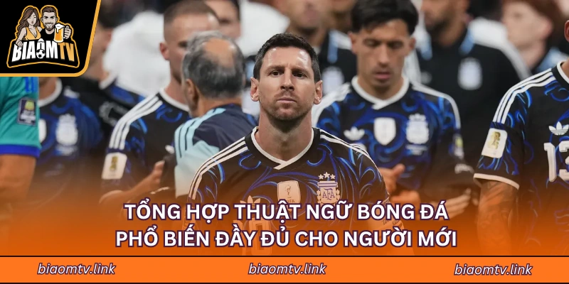 Tổng Hợp Thuật Ngữ Bóng Đá Phổ Biến Đầy Đủ Cho Người Mới