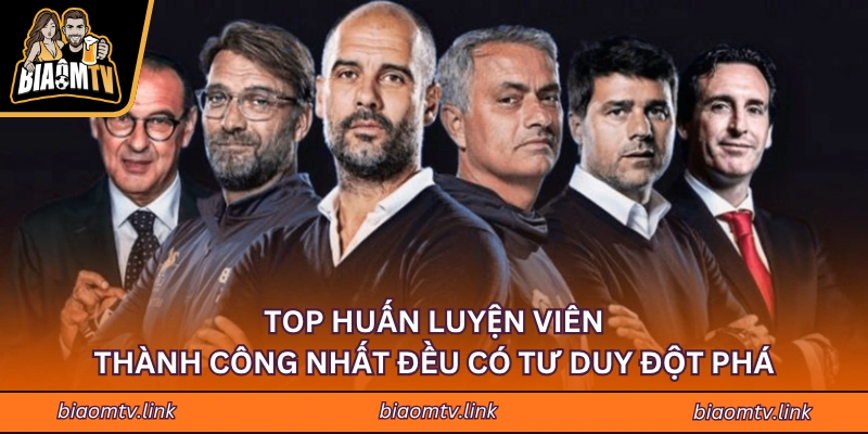 Top huấn luyện viên thành công nhất đều có tư duy đột phá