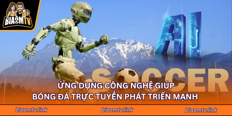 Ứng dụng công nghệ giúp bóng đá trực tuyến phát triển mạnh 