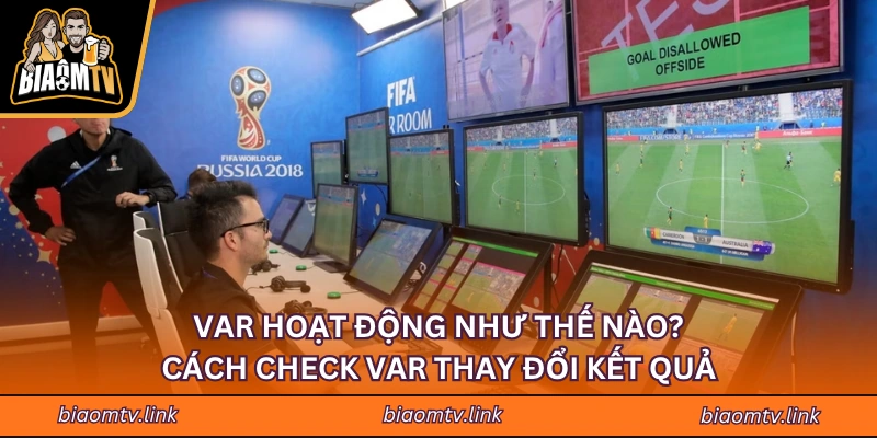 VAR Hoạt Động Như Thế Nào? Cách Check VAR Thay Đổi Kết Quả