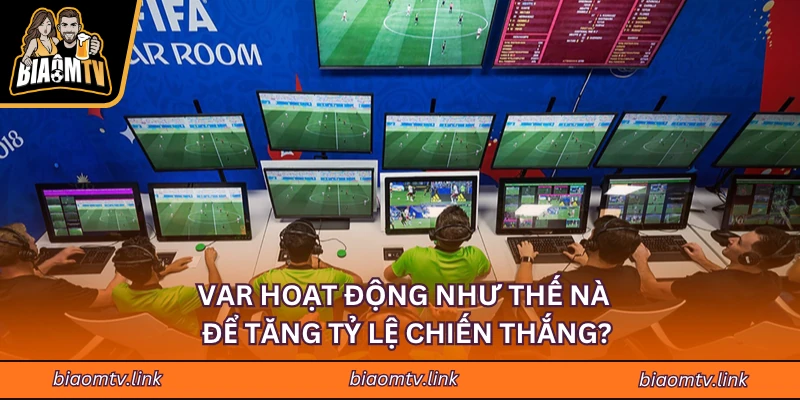 VAR hoạt động như thế nào để tăng tỷ lệ chiến thắng?