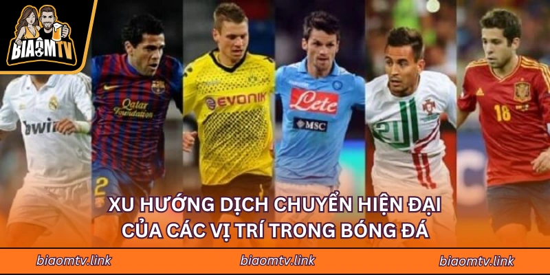 Xu hướng dịch chuyển hiện đại của các vị trí trong bóng đá
