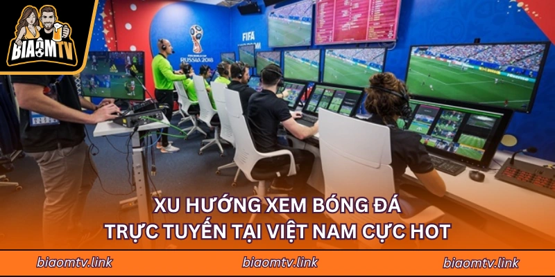 Xu Hướng Xem Bóng Đá Trực Tuyến Tại Việt Nam Cực Hot